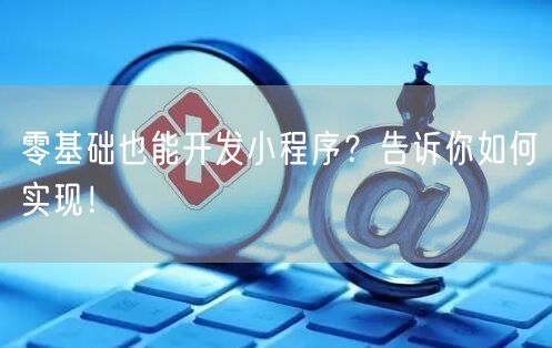 零基础也能开发小程序？告诉你如何实现！(图1)